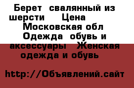 Берет, свалянный из шерсти.  › Цена ­ 2 500 - Московская обл. Одежда, обувь и аксессуары » Женская одежда и обувь   